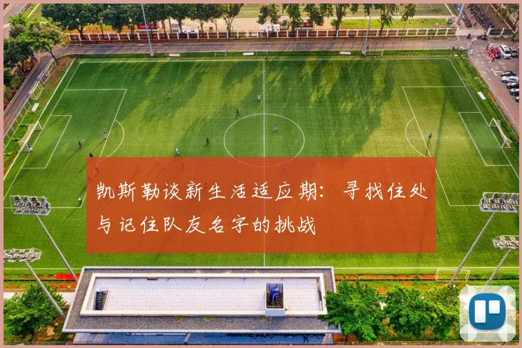 凯斯勒谈新生活适应期：寻找住处与记住队友名字的挑战