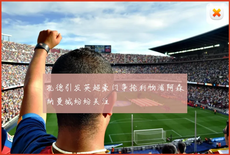 孔德引发英超豪门争抢利物浦阿森纳曼城纷纷关注